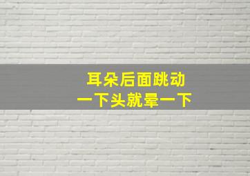 耳朵后面跳动一下头就晕一下