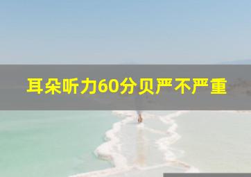 耳朵听力60分贝严不严重