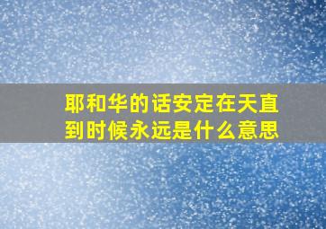 耶和华的话安定在天直到时候永远是什么意思