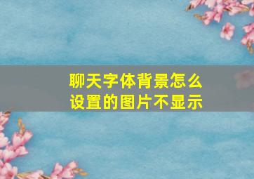 聊天字体背景怎么设置的图片不显示