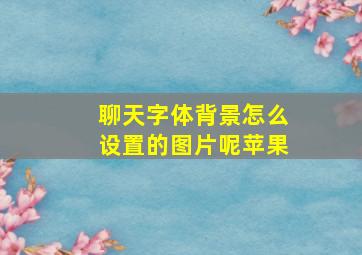 聊天字体背景怎么设置的图片呢苹果