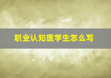 职业认知医学生怎么写