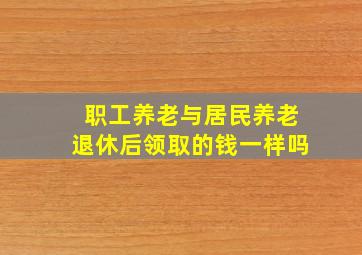 职工养老与居民养老退休后领取的钱一样吗