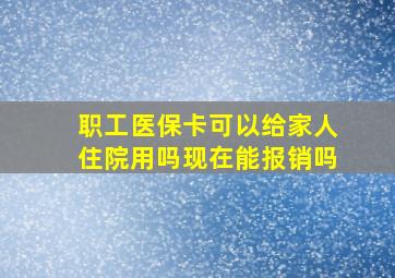 职工医保卡可以给家人住院用吗现在能报销吗