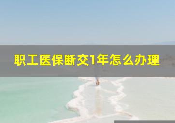 职工医保断交1年怎么办理