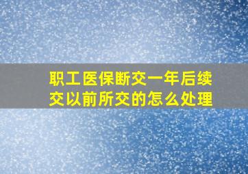 职工医保断交一年后续交以前所交的怎么处理