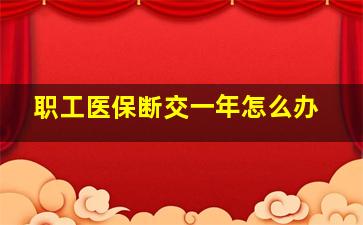 职工医保断交一年怎么办