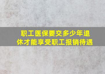 职工医保要交多少年退休才能享受职工报销待遇