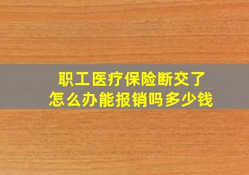 职工医疗保险断交了怎么办能报销吗多少钱