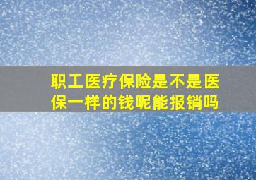 职工医疗保险是不是医保一样的钱呢能报销吗