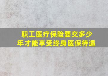 职工医疗保险要交多少年才能享受终身医保待遇