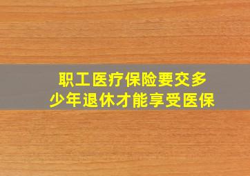 职工医疗保险要交多少年退休才能享受医保