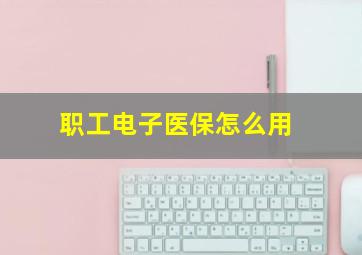 职工电子医保怎么用