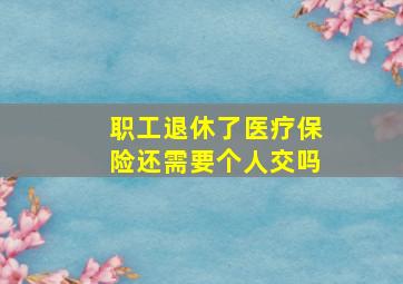 职工退休了医疗保险还需要个人交吗