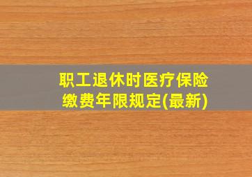 职工退休时医疗保险缴费年限规定(最新)