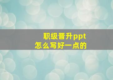 职级晋升ppt怎么写好一点的