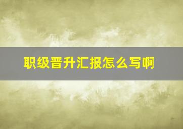 职级晋升汇报怎么写啊