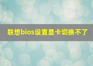 联想bios设置显卡切换不了