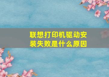 联想打印机驱动安装失败是什么原因