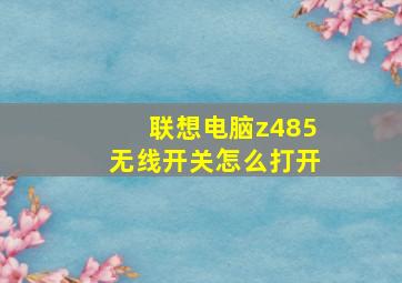 联想电脑z485无线开关怎么打开