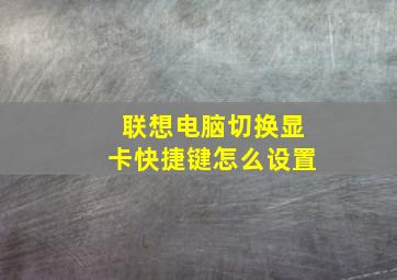 联想电脑切换显卡快捷键怎么设置