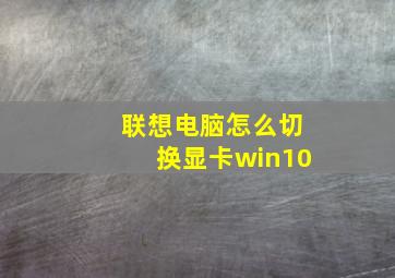 联想电脑怎么切换显卡win10