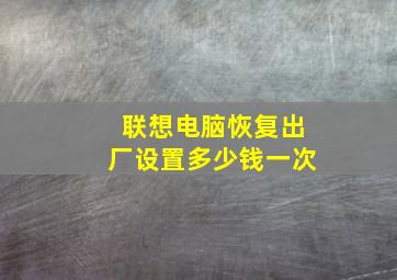 联想电脑恢复出厂设置多少钱一次