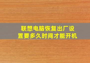 联想电脑恢复出厂设置要多久时间才能开机