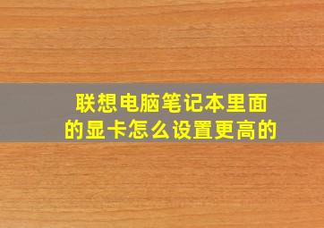 联想电脑笔记本里面的显卡怎么设置更高的