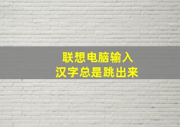 联想电脑输入汉字总是跳出来