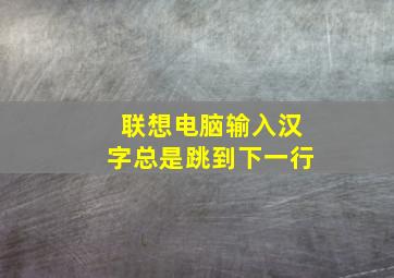 联想电脑输入汉字总是跳到下一行