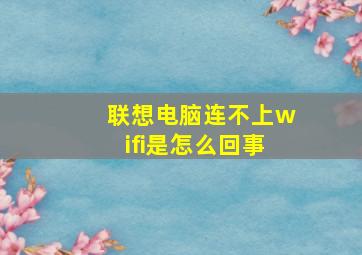 联想电脑连不上wifi是怎么回事