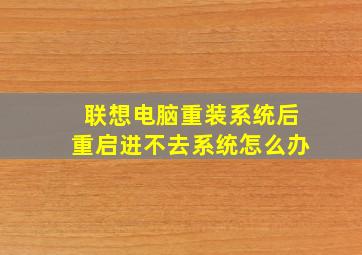 联想电脑重装系统后重启进不去系统怎么办