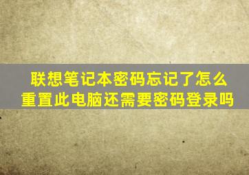 联想笔记本密码忘记了怎么重置此电脑还需要密码登录吗