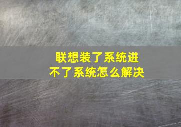 联想装了系统进不了系统怎么解决