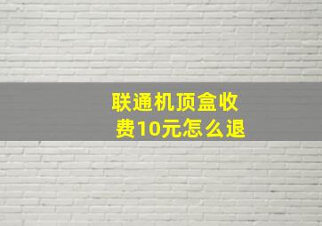 联通机顶盒收费10元怎么退