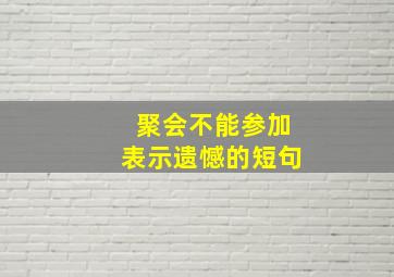 聚会不能参加表示遗憾的短句