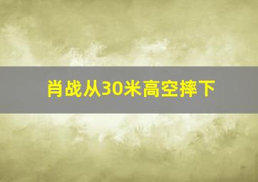 肖战从30米高空摔下