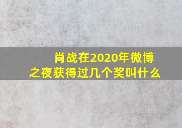 肖战在2020年微博之夜获得过几个奖叫什么