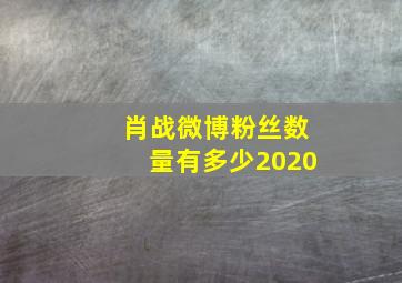 肖战微博粉丝数量有多少2020