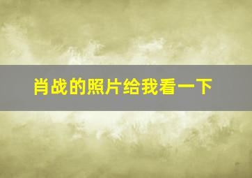 肖战的照片给我看一下