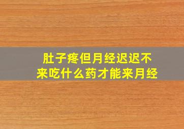 肚子疼但月经迟迟不来吃什么药才能来月经