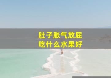 肚子胀气放屁吃什么水果好