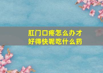 肛门口疼怎么办才好得快呢吃什么药