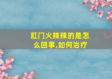 肛门火辣辣的是怎么回事,如何治疗