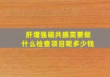 肝增强磁共振需要做什么检查项目呢多少钱