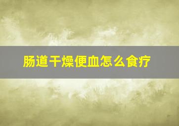 肠道干燥便血怎么食疗