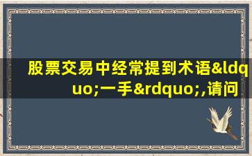 股票交易中经常提到术语“一手”,请问一手是多少股