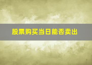 股票购买当日能否卖出