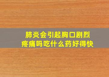 肺炎会引起胸口剧烈疼痛吗吃什么药好得快